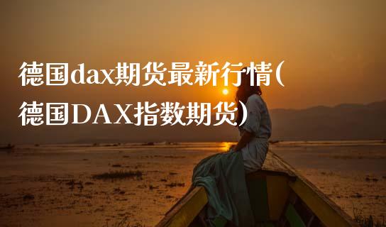 德国dax期货最新行情(德国DAX指数期货)