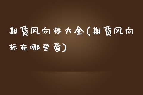 期货风向标大全(期货风向标在哪里看)