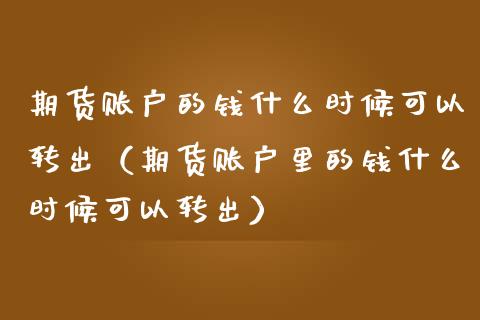 期货账户的钱什么时候可以转出（期货账户里的钱什么时候可以转出）_https://www.boyangwujin.com_期货直播间_第1张