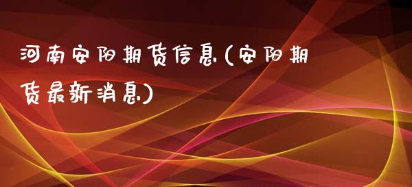 河南安阳期货信息(安阳期货最新消息)