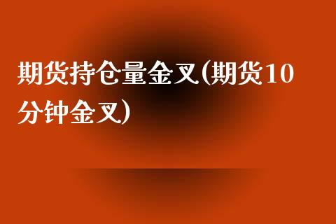 期货持仓量金叉(期货10分钟金叉)_https://www.boyangwujin.com_白银期货_第1张