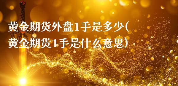 黄金期货外盘1手是多少(黄金期货1手是什么意思)