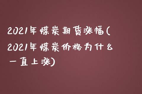 2021年煤炭期货涨幅(2021年煤炭价格为什么一直上涨)