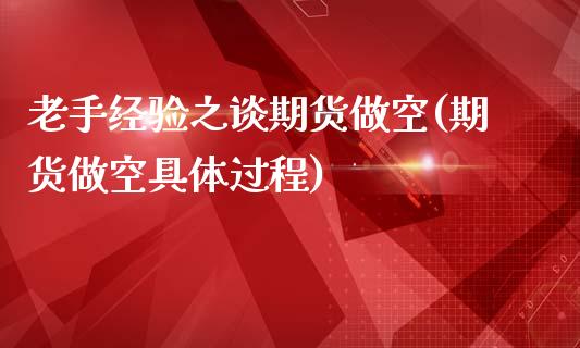 老手经验之谈期货做空(期货做空具体过程)_https://www.boyangwujin.com_期货直播间_第1张