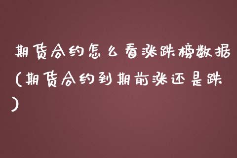 期货合约怎么看涨跌榜数据(期货合约到期前涨还是跌)