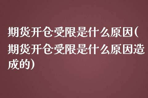 期货开仓受限是什么原因(期货开仓受限是什么原因造成的)