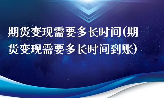 期货变现需要多长时间(期货变现需要多长时间到账)