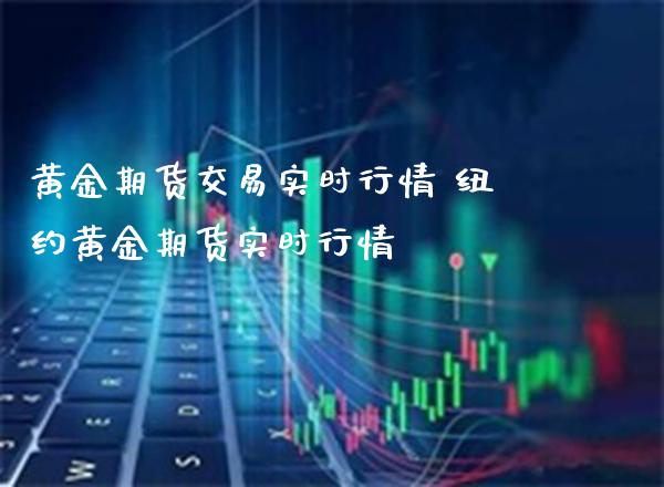 黄金期货交易实时行情 纽约黄金期货实时行情