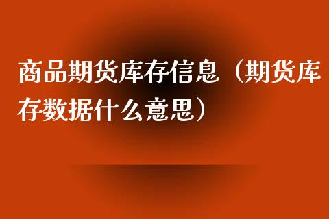 商品期货库存信息（期货库存数据什么意思）_https://www.boyangwujin.com_期货直播间_第1张