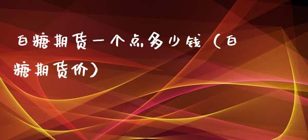 白糖期货一个点多少钱（白糖期货价）_https://www.boyangwujin.com_黄金期货_第1张