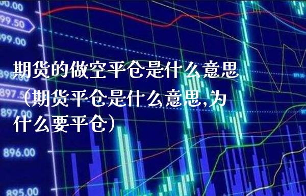 期货的做空平仓是什么意思（期货平仓是什么意思,为什么要平仓）_https://www.boyangwujin.com_期货直播间_第1张