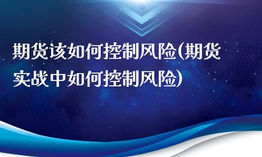 期货该如何控制风险(期货实战中如何控制风险)_https://www.boyangwujin.com_原油期货_第1张