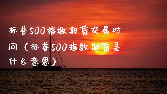 标普500指数期货交易时间（标普500指数期货是什么意思）_https://www.boyangwujin.com_期货直播间_第1张