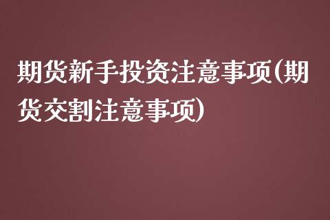 期货新手投资注意事项(期货交割注意事项)_https://www.boyangwujin.com_纳指期货_第1张