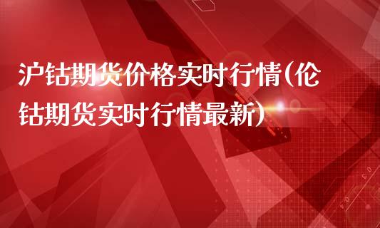 沪钴期货价格实时行情(伦钴期货实时行情最新)