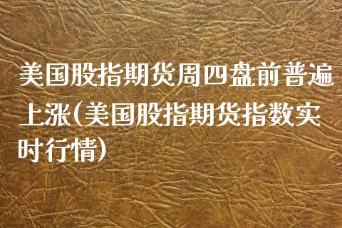 美国股指期货周四盘前普遍上涨(美国股指期货指数实时行情)_https://www.boyangwujin.com_原油期货_第1张