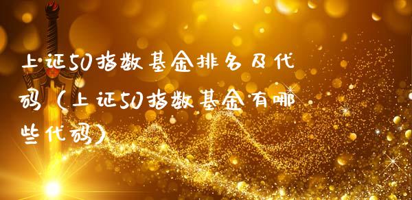 上证50指数基金排名及代码（上证50指数基金有哪些代码）