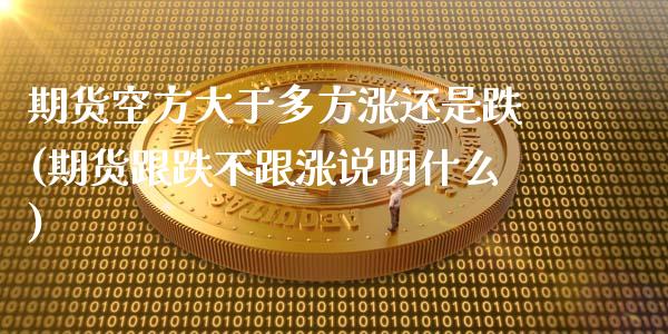 期货空方大于多方涨还是跌(期货跟跌不跟涨说明什么)_https://www.boyangwujin.com_原油期货_第1张