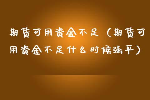 期货可用资金不足（期货可用资金不足什么时候强平）_https://www.boyangwujin.com_黄金期货_第1张