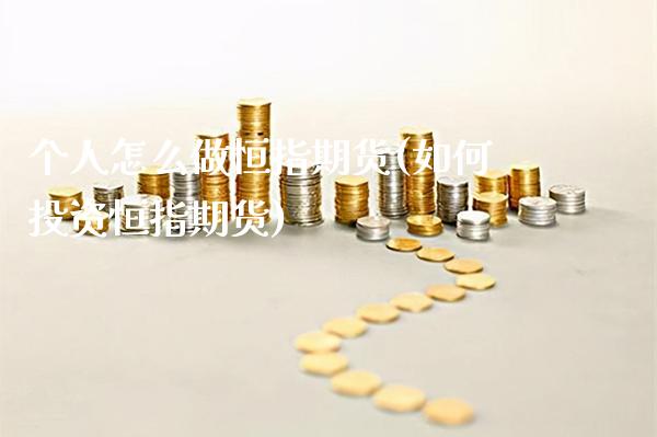 个人怎么做恒指期货(如何投资恒指期货)_https://www.boyangwujin.com_原油期货_第1张