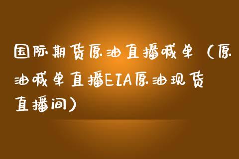 国际期货原油直播喊单（原油喊单直播EIA原油现货直播间）