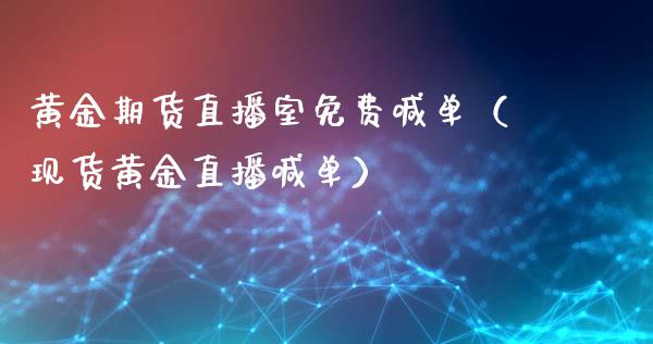 黄金期货直播室免费喊单（现货黄金直播喊单）_https://www.boyangwujin.com_纳指期货_第1张