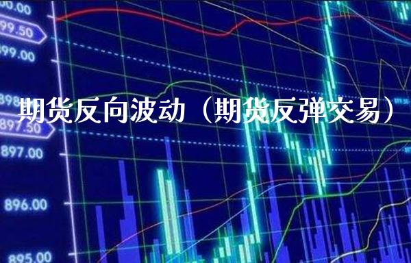 期货反向波动（期货反弹交易）