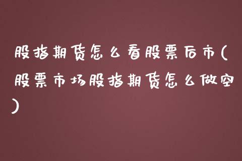 股指期货怎么看股票后市(股票市场股指期货怎么做空)