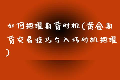 如何把握期货时机(黄金期货交易技巧与入场时机把握)