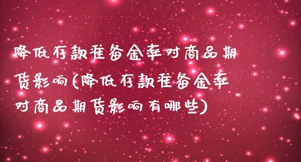 降低存款准备金率对商品期货影响(降低存款准备金率对商品期货影响有哪些)