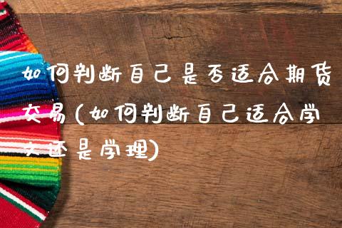 如何判断自己是否适合期货交易(如何判断自己适合学文还是学理)_https://www.boyangwujin.com_原油直播间_第1张