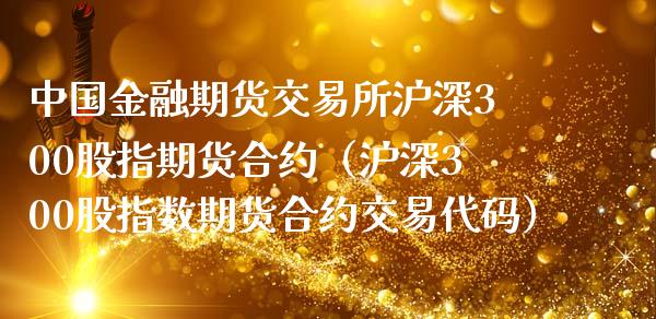 中国金融期货交易所沪深300股指期货合约（沪深300股指数期货合约交易代码）