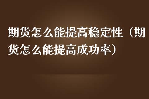 期货怎么能提高稳定性（期货怎么能提高成功率）