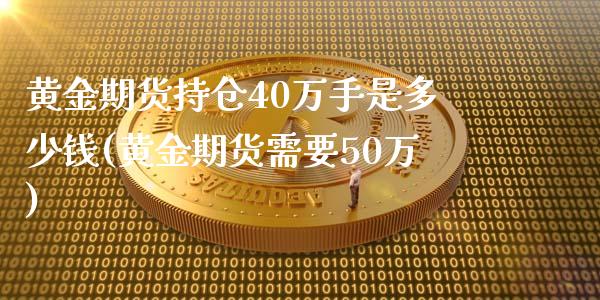 黄金期货持仓40万手是多少钱(黄金期货需要50万)