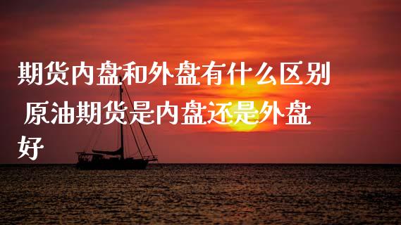 期货内盘和外盘有什么区别 原油期货是内盘还是外盘好