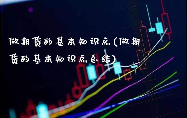 做期货的基本知识点(做期货的基本知识点总结)_https://www.boyangwujin.com_期货直播间_第1张