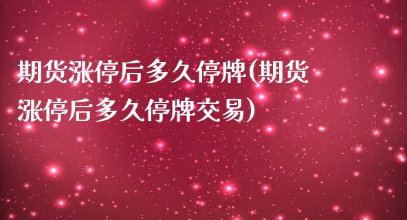 期货涨停后多久停牌(期货涨停后多久停牌交易)_https://www.boyangwujin.com_恒指直播间_第1张