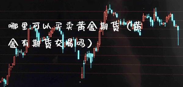 哪里可以买卖黄金期货（黄金有期货交易吗）