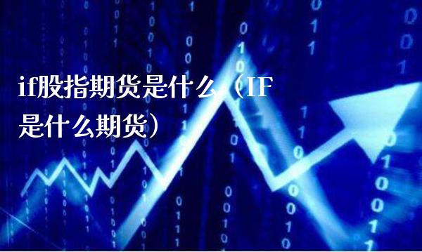 if股指期货是什么（IF是什么期货）