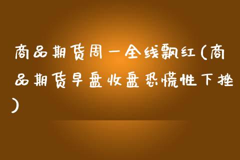 商品期货周一全线飘红(商品期货早盘收盘恐慌性下挫)_https://www.boyangwujin.com_期货直播间_第1张