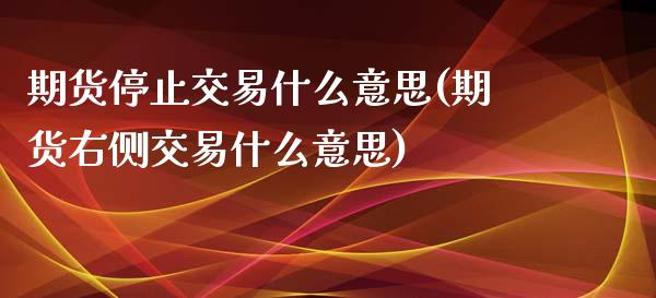 期货停止交易什么意思(期货右侧交易什么意思)