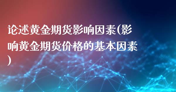 论述黄金期货影响因素(影响黄金期货价格的基本因素)_https://www.boyangwujin.com_原油期货_第1张