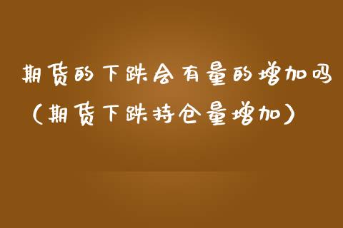 期货的下跌会有量的增加吗（期货下跌持仓量增加）_https://www.boyangwujin.com_道指期货_第1张