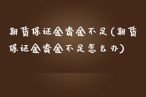 期货保证金资金不足(期货保证金资金不足怎么办)