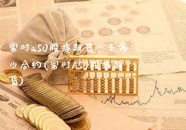 富时a50股指期货一手多少合约(富时A50股指期货)