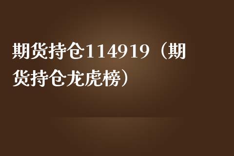 期货持仓114919（期货持仓龙虎榜）