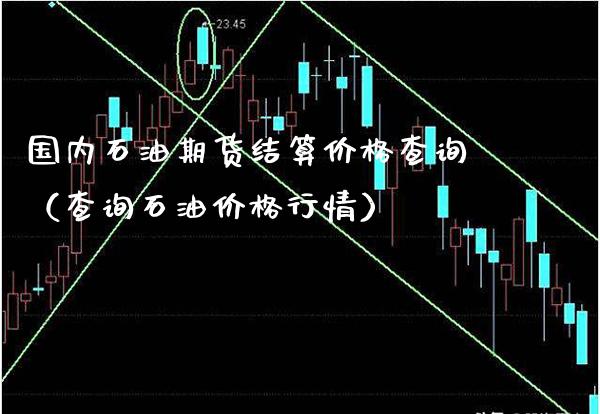 国内石油期货结算价格查询（查询石油价格行情）