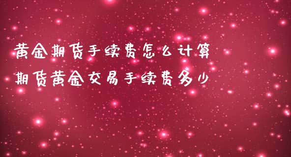 黄金期货手续费怎么计算 期货黄金交易手续费多少