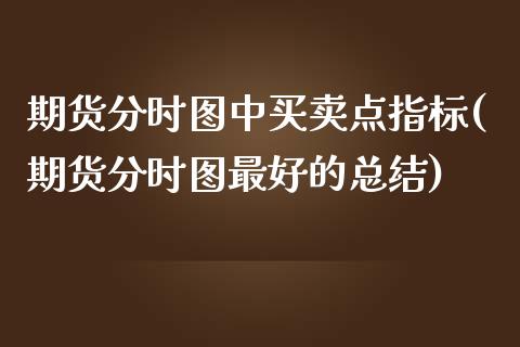 期货分时图中买卖点指标(期货分时图最好的总结)