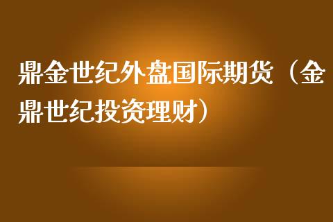 鼎金世纪外盘国际期货（金鼎世纪投资理财）